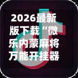 2026最新版下载“微乐内蒙麻将万能开挂器免费”细辅助教程分享