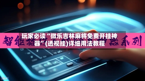 玩家必读“微乐吉林麻将免费开挂神器	”(透视挂)详细用法教程-第2张图片