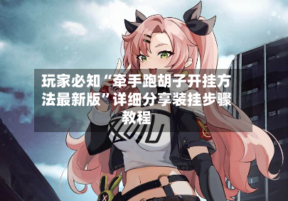 玩家必知“牵手跑胡子开挂方法最新版	”详细分享装挂步骤教程-第2张图片