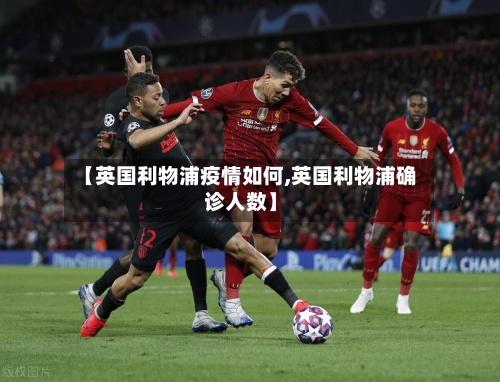 【英国利物浦疫情如何,英国利物浦确诊人数】