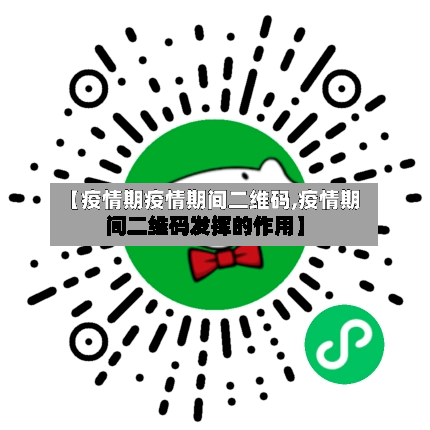 【疫情期疫情期间二维码,疫情期间二维码发挥的作用】-第2张图片