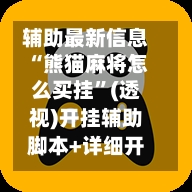辅助最新信息“熊猫麻将怎么买挂”(透视)开挂辅助脚本+详细开挂安装教程