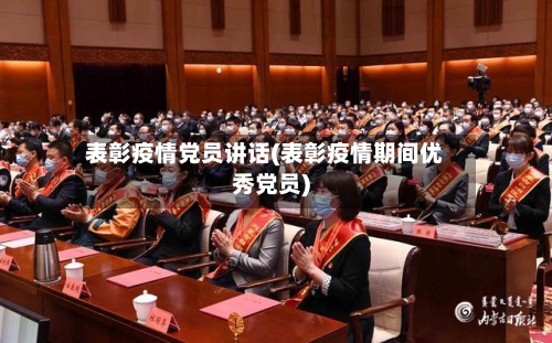 表彰疫情党员讲话(表彰疫情期间优秀党员)
