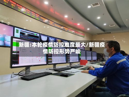 新疆:本轮疫情防控难度最大/新疆疫情防控形势严峻