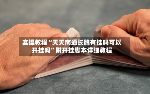 实操教程“天天南通长牌有挂吗可以开挂吗”附开挂脚本详细教程