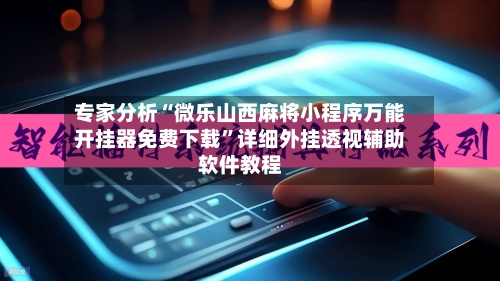 专家分析“微乐山西麻将小程序万能开挂器免费下载	”详细外挂透视辅助软件教程-第3张图片