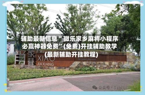 辅助最新信息“ 微乐家乡麻将小程序必赢神器免费”(免费)开挂辅助教学(最新辅助开挂教程)