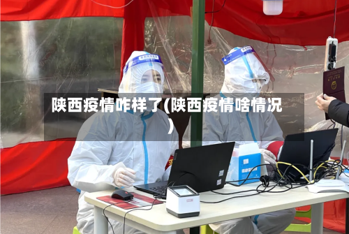 陕西疫情咋样了(陕西疫情啥情况)-第2张图片