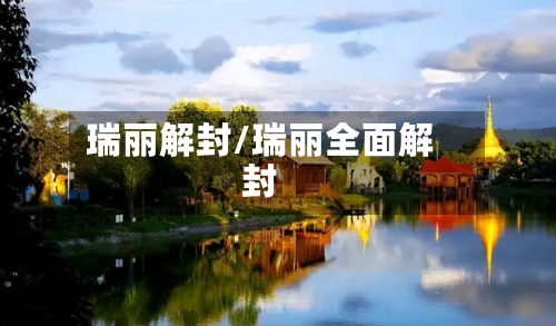 瑞丽解封/瑞丽全面解封