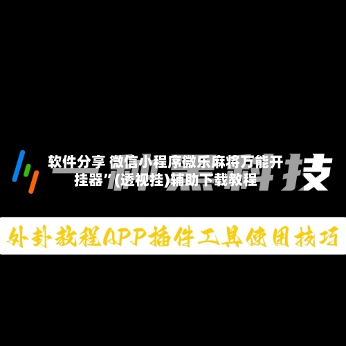 软件分享 微信小程序微乐麻将万能开挂器”(透视挂)辅助下载教程-第2张图片