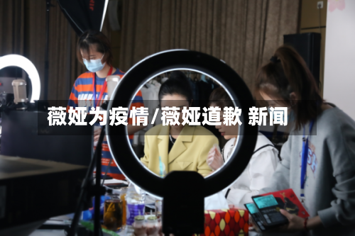 薇娅为疫情/薇娅道歉 新闻-第3张图片