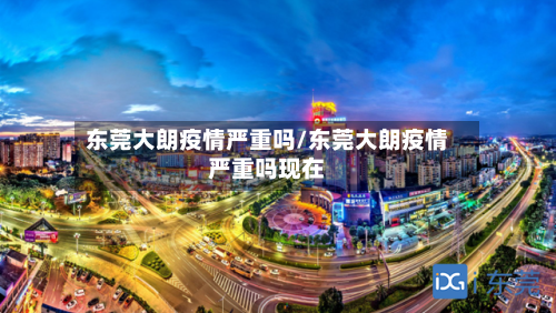 东莞大朗疫情严重吗/东莞大朗疫情严重吗现在