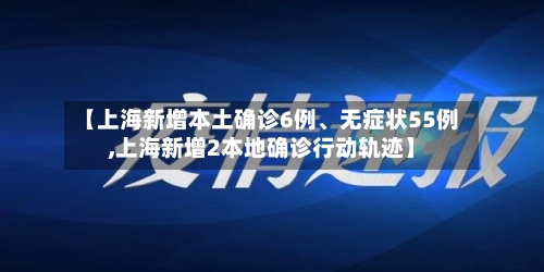 【上海新增本土确诊6例、无症状55例,上海新增2本地确诊行动轨迹】-第2张图片