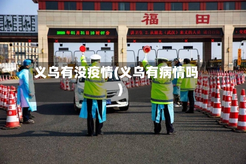 义乌有没疫情(义乌有病情吗)-第2张图片