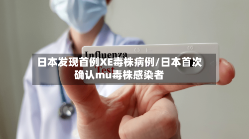 日本发现首例XE毒株病例/日本首次确认mu毒株感染者