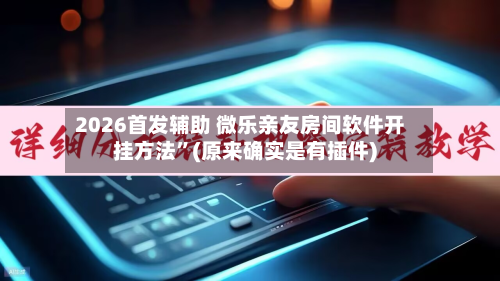 2026首发辅助 微乐亲友房间软件开挂方法	”(原来确实是有插件)-第2张图片