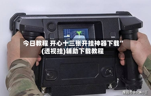 今日教程 开心十三张开挂神器下载”(透视挂)辅助下载教程