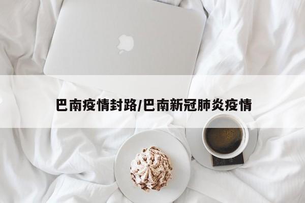 巴南疫情封路/巴南新冠肺炎疫情