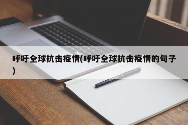 呼吁全球抗击疫情(呼吁全球抗击疫情的句子)