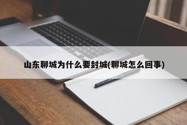 山东聊城为什么要封城(聊城怎么回事)