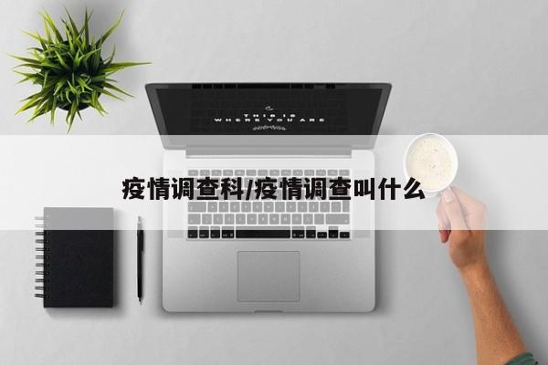 疫情调查科/疫情调查叫什么